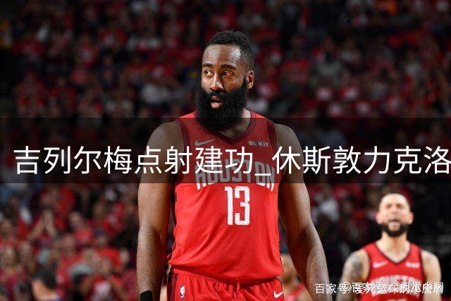 吉列尔梅点射建功 休斯敦力克洛杉矶迎四连胜