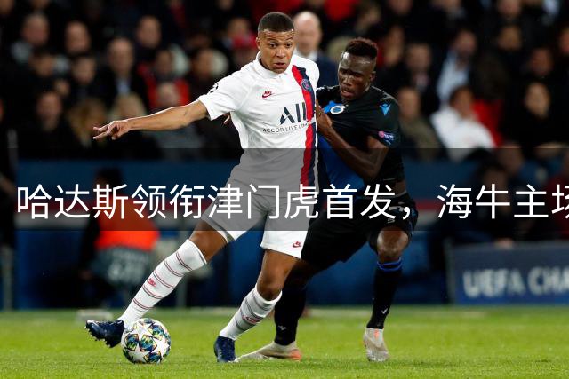 哈达斯领衔津门虎首发，海牛主场迎战龙虎斗
