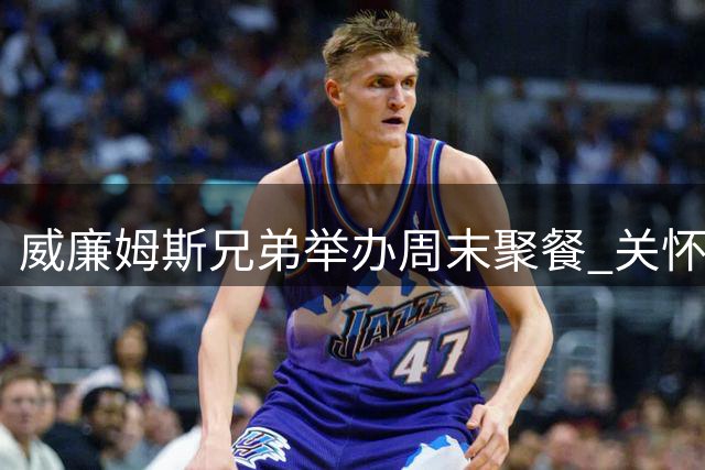 威廉姆斯兄弟举办周末聚餐 关怀邻里送温暖