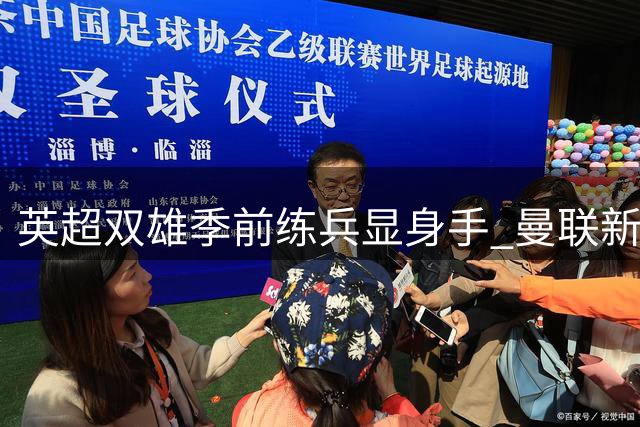 英超双雄季前练兵显身手 曼联新援惊艳巴黎战平 切尔西横扫米兰展露锋芒