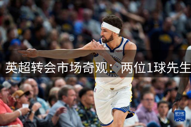英超转会市场奇观：两位"1球先生"身价悬殊引热议