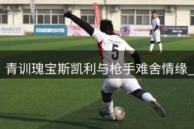 青训瑰宝斯凯利与枪手难舍情缘 球迷纽带难割舍