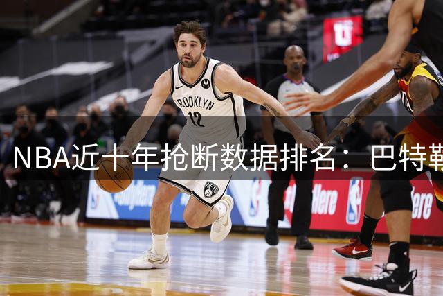 NBA近十年抢断数据排名：巴特勒178次领跑榜单